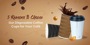 5 Reasons to Choose Our Disposable Coffee Cups for Your Café - Packware